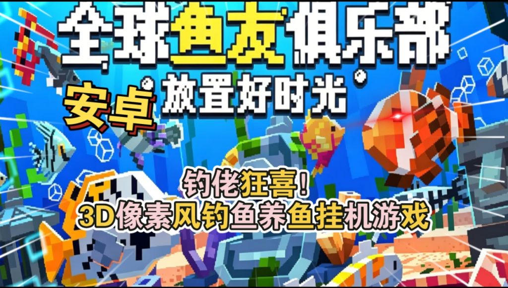 安卓手机游戏《全球鱼友俱乐部放置好时光》[完整版]Steam移植钓佬狂喜3D像素风钓鱼养鱼挂机游戏！-仄言资源社